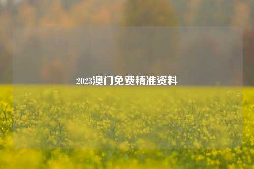 2023澳门免费精准资料