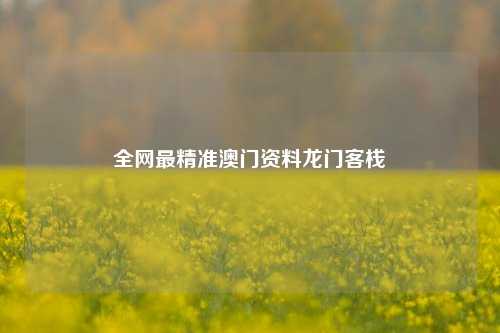 全网最精准澳门资料龙门客栈