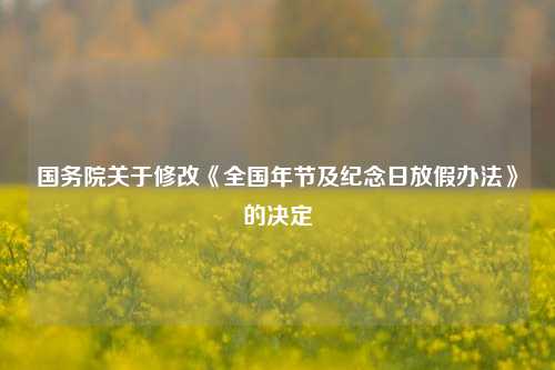 国务院关于修改《全国年节及纪念日放假办法》的决定