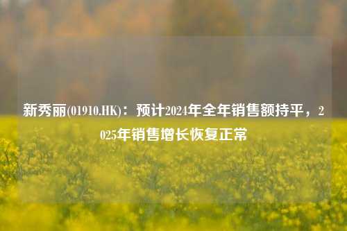 新秀丽(01910.HK)：预计2024年全年销售额持平，2025年销售增长恢复正常