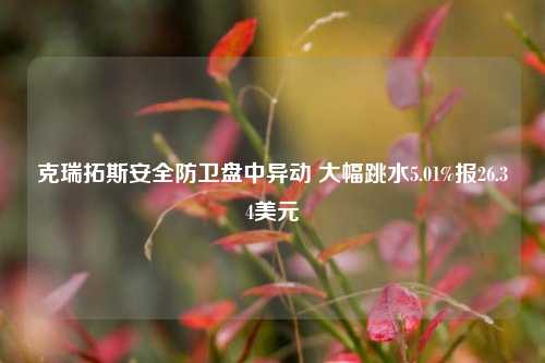 克瑞拓斯安全防卫盘中异动 大幅跳水5.01%报26.34美元