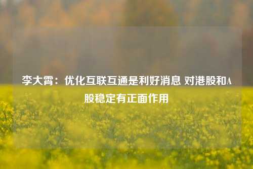 李大霄：优化互联互通是利好消息 对港股和A股稳定有正面作用