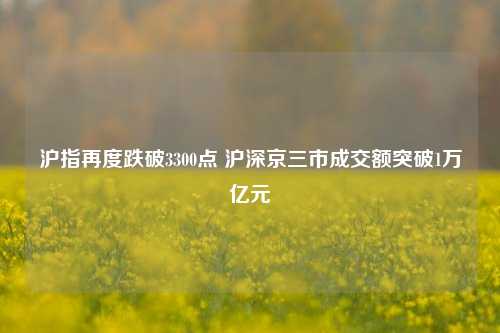 沪指再度跌破3300点 沪深京三市成交额突破1万亿元