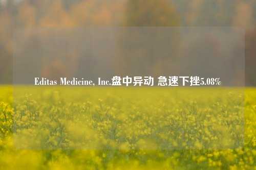 Editas Medicine, Inc.盘中异动 急速下挫5.08%