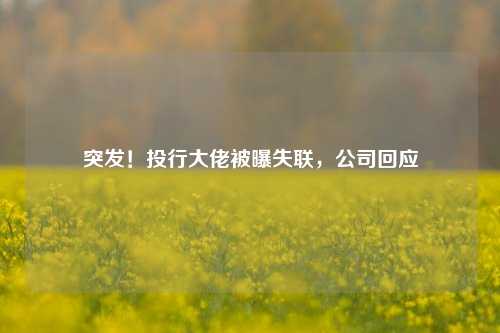 突发！投行大佬被曝失联，公司回应