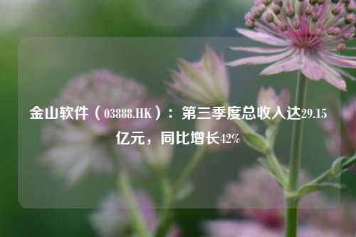 金山软件（03888.HK）：第三季度总收入达29.15亿元，同比增长42%