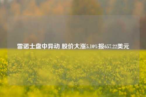 雷诺士盘中异动 股价大涨5.10%报657.22美元