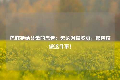 巴菲特给父母的忠告：无论财富多寡，都应该做这件事！