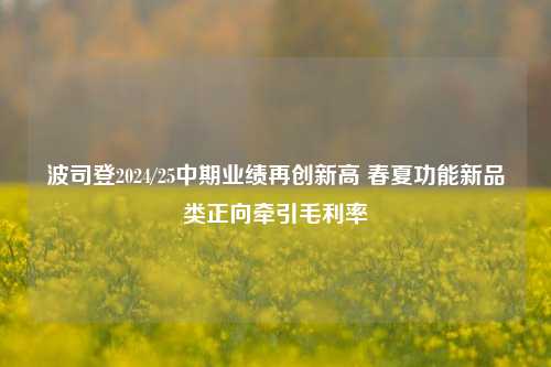 波司登2024/25中期业绩再创新高 春夏功能新品类正向牵引毛利率