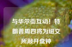 与华尔街互动！特朗普周四将为纽交所敲开盘钟