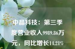 中晶科技：第三季度营业收入9989.86万元，同比增长14.21%