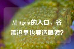 AI Agent的入口，谷歌迟早也要造眼镜？