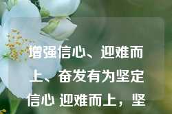 增强信心、迎难而上、奋发有为坚定信心 迎难而上，坚定信心，迎难而上，奋发有为，增强信心的力量