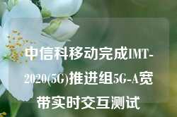 中信科移动完成IMT-2020(5G)推进组5G-A宽带实时交互测试