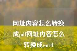 网址内容怎么转换成pdf网址内容怎么转换成word