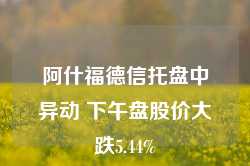 阿什福德信托盘中异动 下午盘股价大跌5.44%