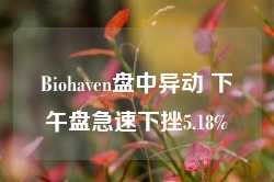 Biohaven盘中异动 下午盘急速下挫5.18%