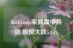 Kirklands家具盘中异动 股价大跌5.03%