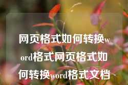 网页格式如何转换word格式网页格式如何转换word格式文档