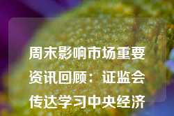 周末影响市场重要资讯回顾：证监会传达学习中央经济工作会议精神 韩国国会通过尹锡悦总统弹劾案