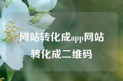 网站转化成app网站转化成二维码