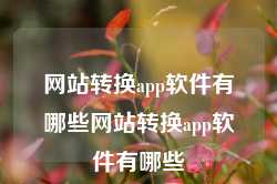 网站转换app软件有哪些网站转换app软件有哪些