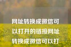 网址转换成微信可以打开的链接网址转换成微信可以打开的链接叫什么