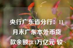 央行广东省分行：11月末广东本外币贷款余额28.4万亿元 较年初增加1.2万亿元