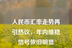 人民币汇率走势再引热议，年内维稳信号依旧明显