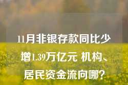 11月非银存款同比少增1.39万亿元 机构、居民资金流向哪？