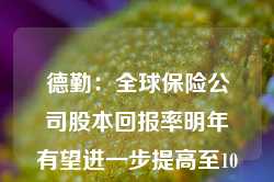 德勤：全球保险公司股本回报率明年有望进一步提高至10.7%