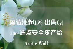 黑莓涨超15% 出售Cylance端点安全资产给Arctic Wolf